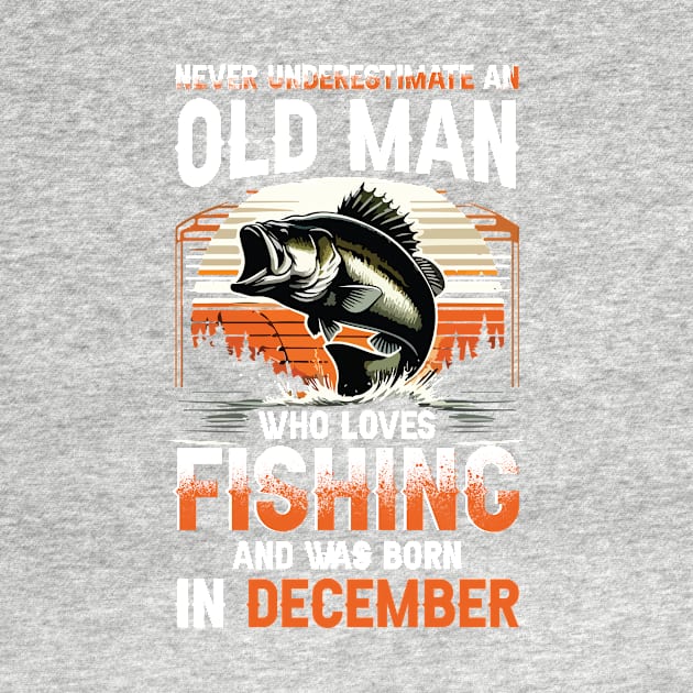 Never Underestimate An Old Man Who Loves Fishing And Was Born In December by Foshaylavona.Artwork